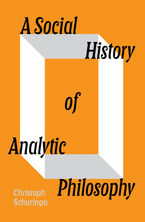 A Social History of Analytic Philosophy: How Politics Has Shaped an Apolitical Philosophy by Christoph Schuringa 9781804298411