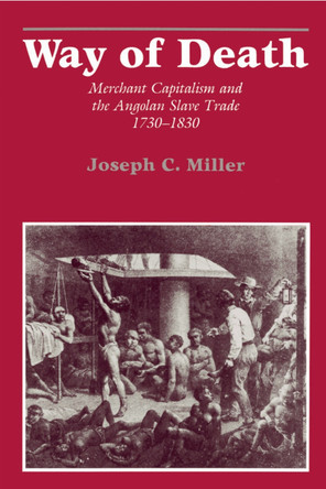 Way of Death: Merchant Capitalism and the Angolan Slave Trade, 1730-1830 by Joseph C. Miller 9780299115647