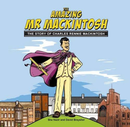 The Amazing Mr. Mackintosh: The Story of Charles Rennie Mackintosh by Sha Nazir 9780955778117