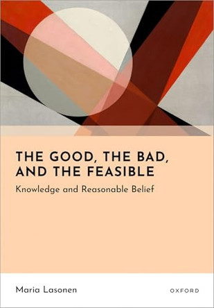 The Good, the Bad, and the Feasible: Knowledge and Reasonable Belief by Maria Lasonen 9780198845867