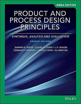 Product and Process Design Principles: Synthesis, Analysis, and Evaluation by Warren D. Seider 9781119588009