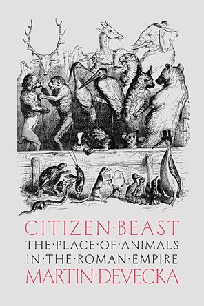 Citizen Beast: The Place of Animals in the Roman Empire by Martin Devecka 9781421455181