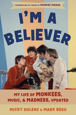 I'm a Believer: My Life of Monkees, Music, and Madness by Micky Dolenz 9781493097012