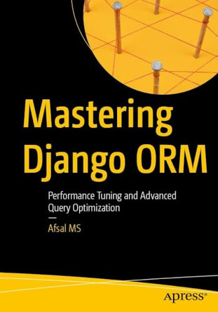 Mastering Django ORM: Performance Tuning and Advanced Query Optimization by Afsal MS 9798868825880
