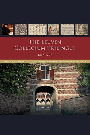 The Leuven Collegium Trilingue 1517-1797: Erasmus, Humanist Educational Practice and the New Language Institute Latin-Greek-Hebrew by J. Papy 9789042936225
