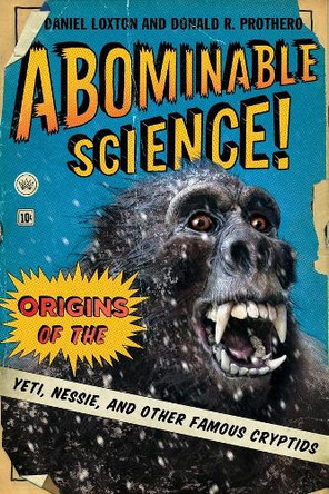 Abominable Science!: Origins of the Yeti, Nessie, and Other Famous Cryptids by Daniel Loxton 9780231153218