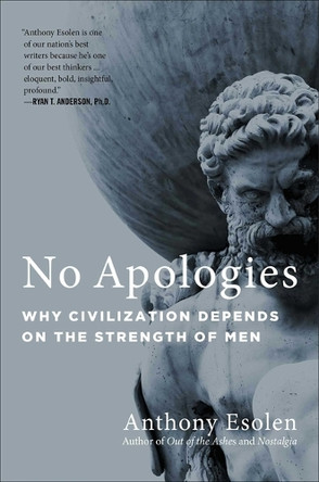 No Apologies: Why Civilization Depends on the Strength of Men by Anthony Esolen 9781684515912