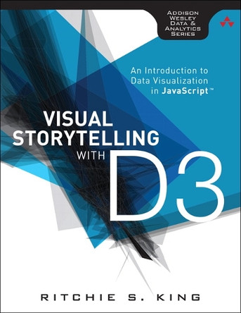Visual Storytelling with D3: An Introduction to Data Visualization in JavaScript by Ritchie S. King 9780321933171