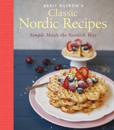 Classic Nordic Recipes: Simple Meals the Swedish Way by Berit Ostrom 9781925642315