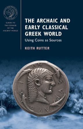 The Archaic and Early Classical Greek World: Using Coins as Sources by Keith Rutter 9781009434041