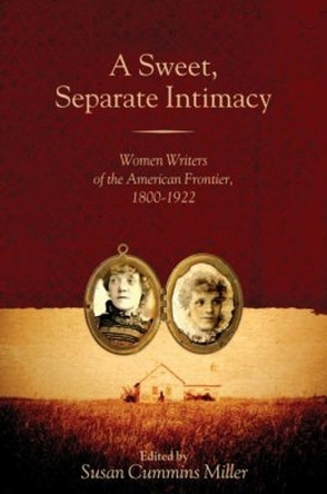 A Sweet, Separate Intimacy: Women Writers of the American Frontier, 1800-1922 by Susan Cummins Miller 9780896726185