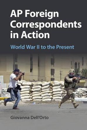 AP Foreign Correspondents in Action: World War II to the Present by Giovanna Dell'Orto 9781107519305