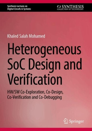 Heterogeneous SoC Design and Verification: HW/SW Co-Exploration, Co-Design, Co-Verification and Co-Debugging by Khaled Salah Mohamed 9783031561511