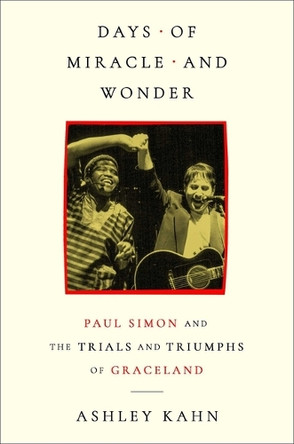 Days of Miracle and Wonder: Paul Simon and the Trials and Triumphs of Graceland by Ashley Kahn 9781668206751