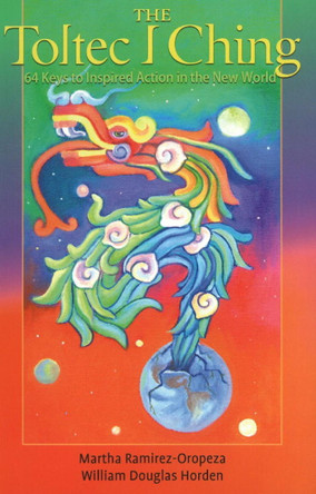 Toltec I Ching: 64 Keys to Inspired Action in the New World by Martha Ramirez-Oropeza 9780943914992