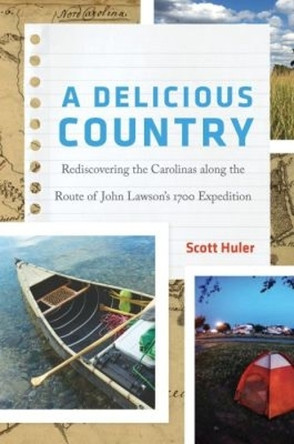 A Delicious Country: Rediscovering the Carolinas along the Route of John Lawson's 1700 Expedition by Scott Huler 9781469648286