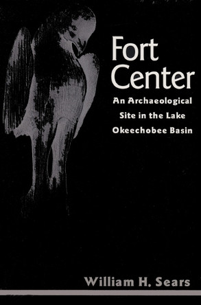 Fort Center: An Archaeological Site in the Lake Okeechobee Basin by William H. Sears 9780813012988