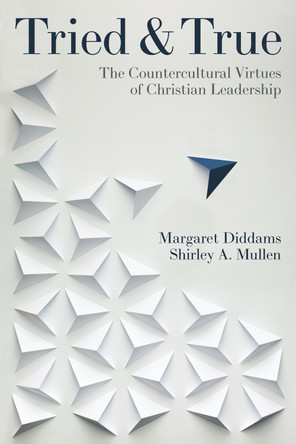 Tried and True: The Countercultural Virtues of Christian Leadership by Margaret Diddams 9781514013908