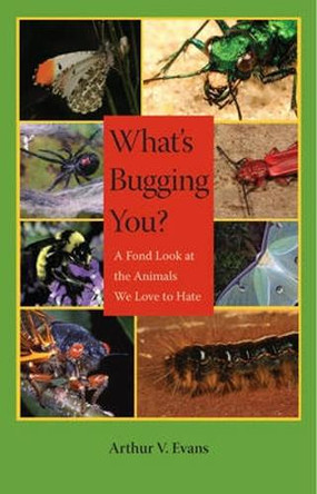 What's Bugging You?: A Fond Look at the Animals We Love to Hate by Arthur V. Evans 9780813926988