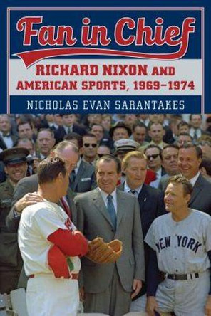 Fan in Chief: Richard Nixon and American Sports, 1969-1974 by Nicholas Evan Sarantakes 9780700628537
