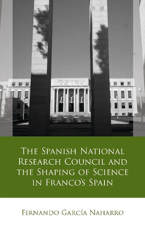 The Spanish National Research Council and the Shaping of Science in Franco´s Spain by Fernando García Naharro 9781837723997