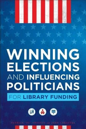 Winning Elections and Influencing Politicians for Library Funding by Patrick Sweeney 9780838915561