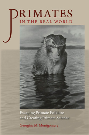 Primates in the Real World: Escaping Primate Folklore and Creating Primate Science by Georgina M. Montgomery 9780813937366