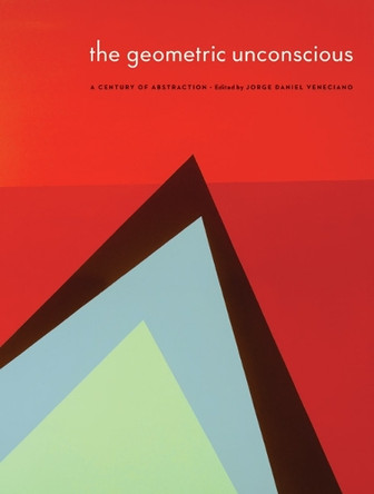 The Geometric Unconscious: A Century of Abstraction by Sheldon Museum of Art 9780803240926