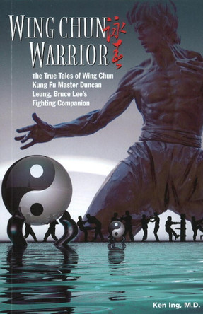 Wing Chun Warrior: The True Tales of Wing Chun Kung Fu Master Duncan Leung, Bruce Lee's Fighting Companion by Ken Ing 9789881774224