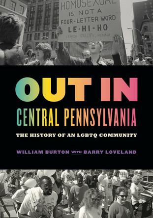 Out in Central Pennsylvania: The History of an LGBTQ Community by William Burton 9780271084794