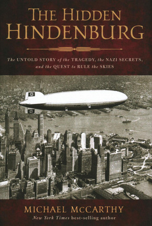 The Hidden Hindenburg: The Untold Story of the Tragedy, the Nazi Secrets, and the Quest to Rule the Skies by Michael McCarthy 9781493053704