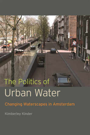 The Politics of Urban Water: Changing Waterscapes in Amsterdam by Kimberley Kinder 9780820347943