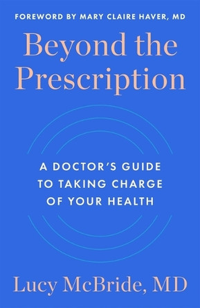 Beyond the Prescription: A Doctor's Guide to Taking Charge of Your Health by Dr. Lucy McBride 9781668024386