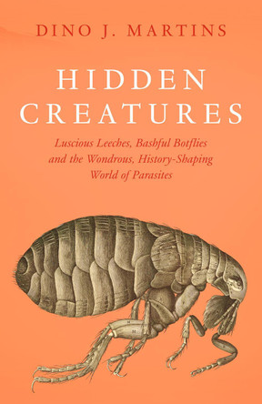 Hidden Creatures: Luscious Leeches, Bashful Botflies and the Wondrous, History-Shaping World of Parasites by Dino Martins 9780008753313