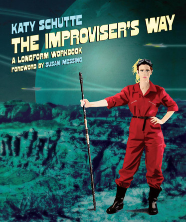 The Improviser's Way: A Longform Workbook by Katy Schutte 9781848427389