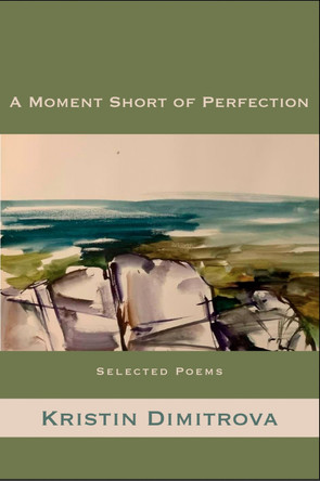 A Moment Short of Perfection: Selected Poems of Kristin Dimitrova by Kristin Dimitrova 9781945680878