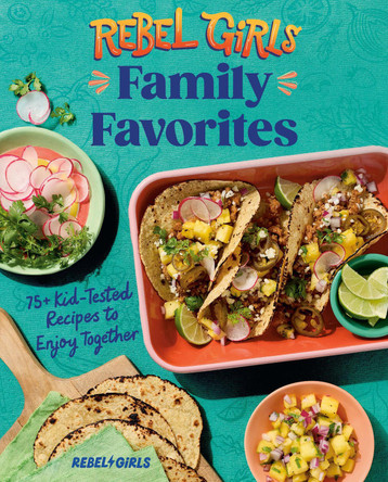 Rebel Girls Family Favorites: 75+ Kid-Tested Recipes to Enjoy Together by Rebel Girls Inc 9780593835616