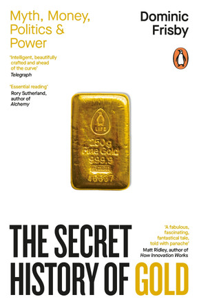 The Secret History of Gold: Myth, Money, Politics and Power by Dominic Frisby 9781405972345