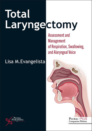 Total Laryngectomy: Assessment and Management of Respiration, Swallowing, and Alaryngeal Voice by Lisa Evangelista 9781635507324