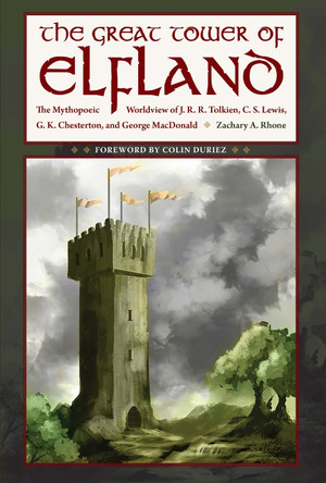 The Great Tower of Elfland: The Mythopoeic Worldview of J. R. R. Tolkien, C. S. Lewis, G. K. Chesterton, and George MacDonald by Zachary A. Rhone 9781606353295