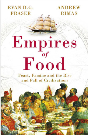 Empires of Food: Feast, Famine and the Rise and Fall of Civilizations by Andrew Rimas 9780099534723
