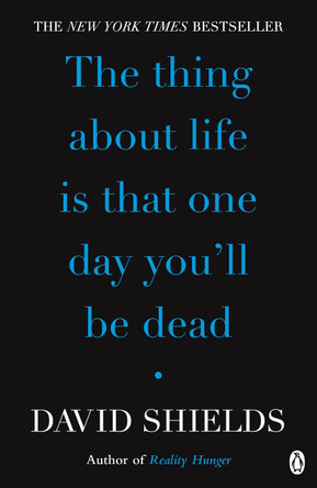 The Thing About Life Is That One Day You'll Be Dead by David Shields 9780141049496