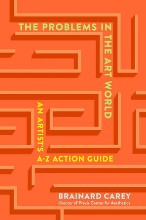 The Problems in the Art World: An Artist's A-Z Action Guide by Brainard Carey 9781621537953
