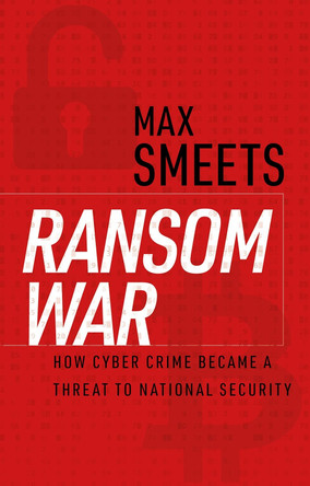 Ransom War: How Cyber Crime Became a Threat to National Security by Max Smeets 9780197803035