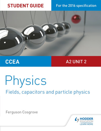 CCEA A2 Unit 2 Physics Student Guide: Fields, capacitors and particle physics by Ferguson Cosgrove 9781471863950