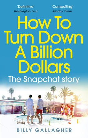 How to Turn Down a Billion Dollars: The Snapchat Story by Billy Gallagher 9780753557594