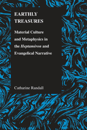 Earthly Treasures: Material Culture and Metaphysics in the Heptameron and Evangelical Narrative by Catharine Randall 9781557534491