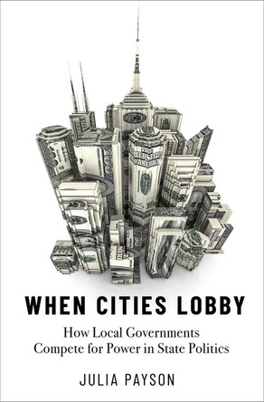 When Cities Lobby: How Local Governments Compete for Power in State Politics by Julia Payson 9780197615270