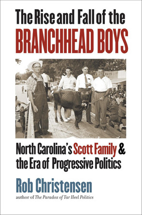 The Rise and Fall of the Branchhead Boys: North Carolina's Scott Family and the Era of Progressive Politics by Rob Christensen 9781469651040