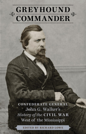 Greyhound Commander: Confederate General John G. Walker's History of the Civil War West of the Mississippi by Richard Lowe 9780807152508